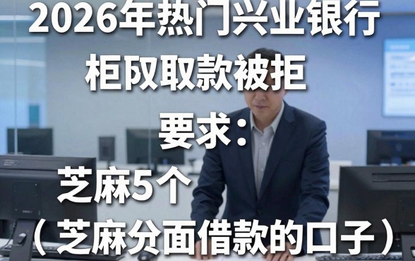 2026年热门兴业银行柜台取款被拒，梳理5个芝麻分负面借款的口子