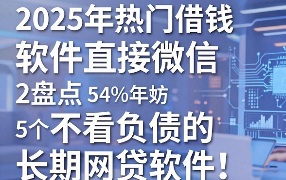 2025年热门借钱软件直接微信,盘点5个不看负债的长期网贷软件