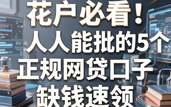 花户必看！人人能批的5个正规网贷口子，缺钱速领！