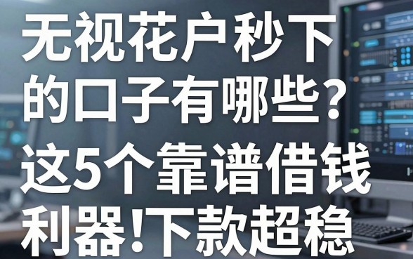 无视花户秒下的口子有哪些?这5个靠谱借钱利器下款超稳!