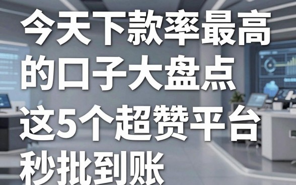 今天下款率最高的口子大盘点,这5个超赞平台秒批到账!