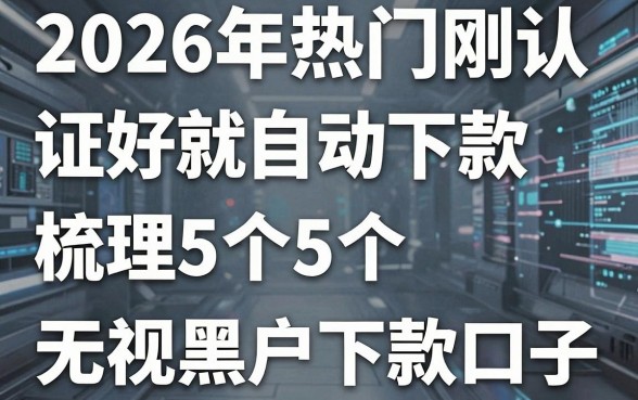 2026年热门刚认证好就自动下款,梳理5个5个无视黑户下款口子