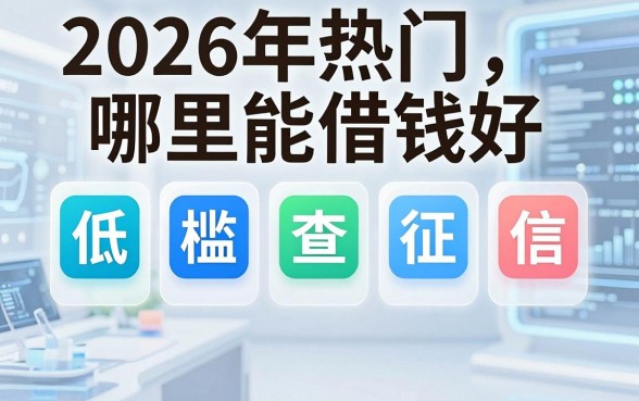 2026年热门哪里能借钱好,整合五个低门槛不查征信的app