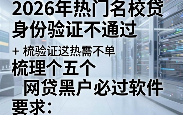 2026年热门名校贷身份验证不通过，梳理五个网贷黑户必过软件