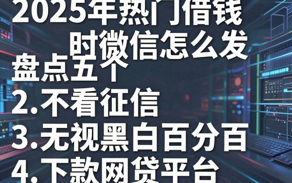 2025年热门借钱时微信怎么发,盘点五个不看征信无视黑白百分百下款网贷平台