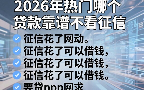 2026年热门哪个贷款靠谱不看征信，整理五个征信花了可以借钱的网贷app