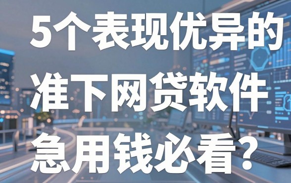 5个表现优异的准下网贷软件,急用钱必看!