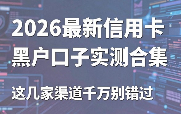 2026最新信用卡黑户口子实测合集，这几家渠道千万别错过！