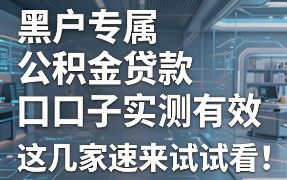 黑户专属公积金贷款口子实测有效，这几家速来试试看！