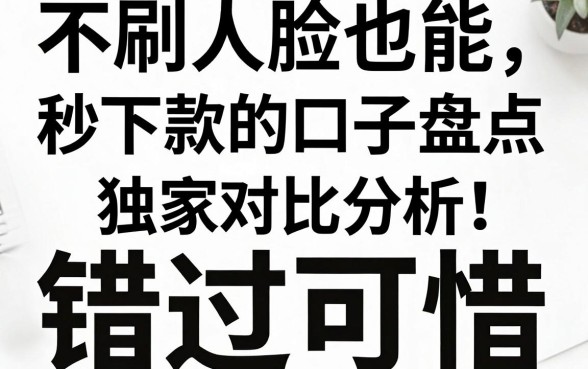 不刷人脸也能秒下款的口子盘点，独家对比分析，错过可惜！