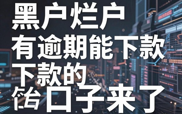 黑户烂户有逾期能下款的口子来了,这几家平台实用到爆!