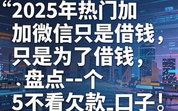 2025年热门加微信只是为了借钱,盘点5个不看欠款的贷款口子