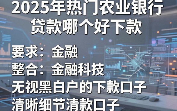 2025年热门农业银行贷款哪个好下款，整合五个无视黑白户的下款口子