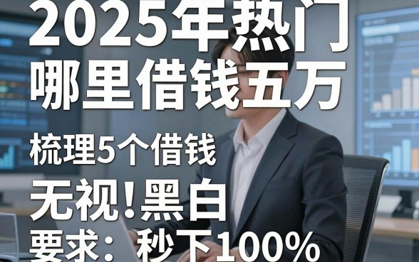 2025年热门哪里借钱五万，梳理5个借钱无视黑白100%秒下口子