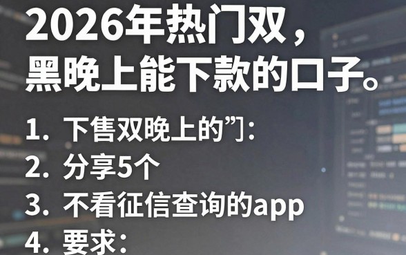 2026年热门双黑晚上能下款的口子,分享5个不看征信查询的app