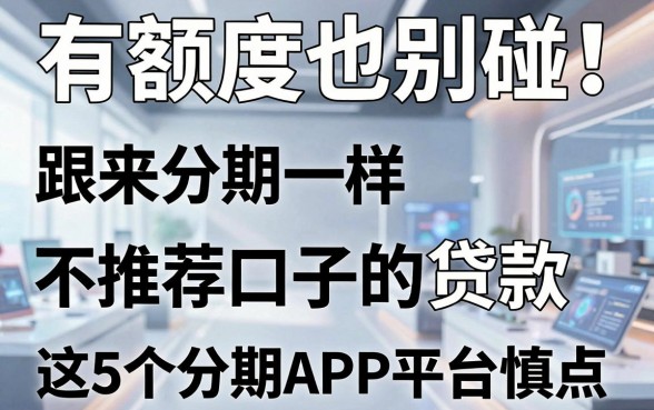 有额度也别碰!跟来分期一样不推荐口子的贷款,这5个分期APP平台慎点