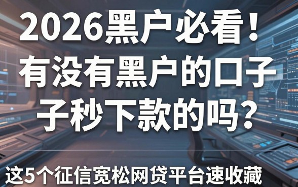 2026黑户必看！有没有黑户的口子秒下款的吗？这5个征信宽松网贷平台速收藏！