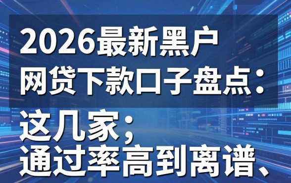 2026最新黑户网贷下款口子盘点,这几家通过率高到离谱!