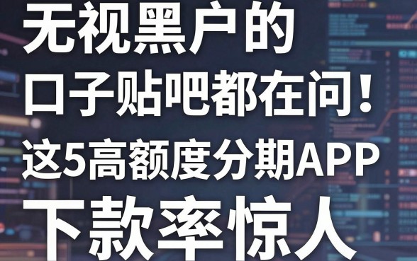 无视黑户的口子贴吧都在问!这5款高额度分期APP,下款率惊人