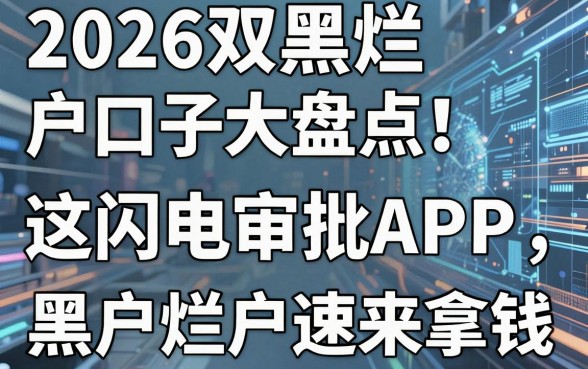 2026双黑烂户口子大盘点！这几家闪电审批APP，黑户烂户速来拿钱