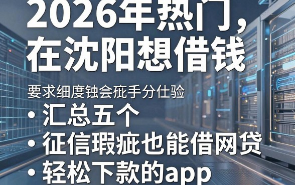 2026年热门在沈阳想借钱,汇总五个征信瑕疵也能借网贷轻松下款的app