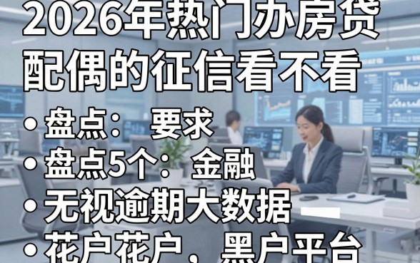 2026年热门办房贷配偶的征信看不看，盘点5个无视逾期大数据花户黑户平台