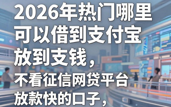 2026年热门哪里可以借到钱放到支付宝,梳理五个不看征信网贷平台放款快的口子