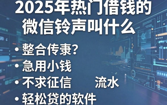 2025年热门借钱的微信铃声叫什么，整合5个急用小钱不求征信流水轻松贷的软件