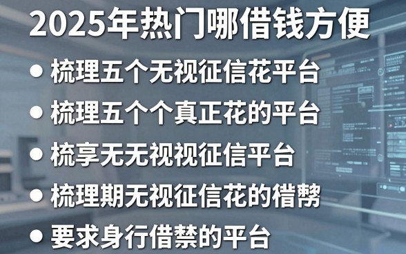 2025年热门哪借钱方便,梳理五个真正无视征信花的平台