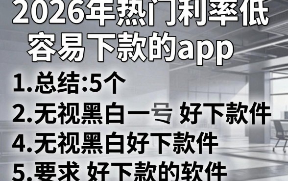 2026年热门利率低容易下款的app，总结5个无视黑白好下款的软件