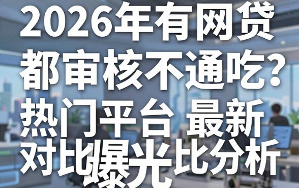 2026年所有网贷都审核不通吃?热门平台最新对比分析曝光!