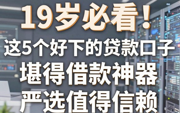 19岁必看！这5个好下的贷款口子堪称借款神器，严选值得信赖