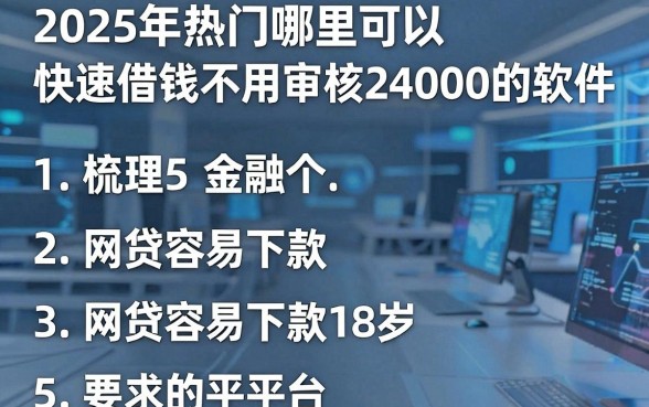 2025年热门哪里可以快速借钱不用审核24000的软件，梳理5个网贷容易下款18岁的平台