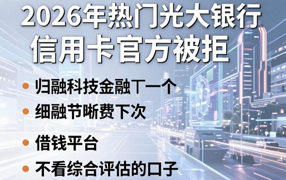 2026年热门光大银行信用卡官方被拒，归纳五个借钱平台不看综合评估的口子