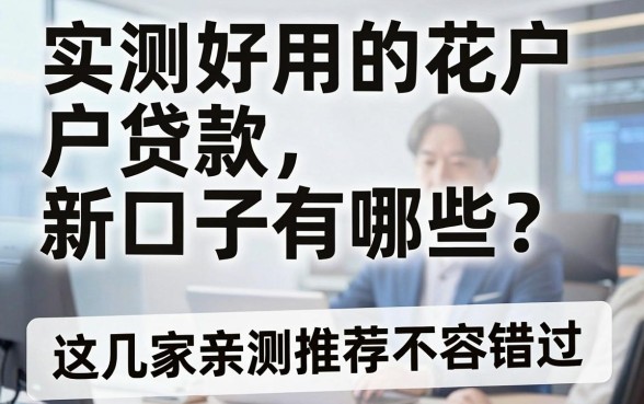 实测好用的花户户贷款新口子有哪些？这几家亲测推荐不容错过！