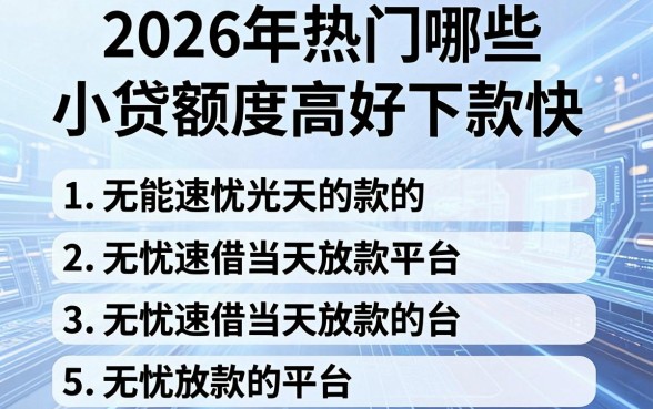 2026年热门哪些小贷额度高好下款快,归纳五个无忧速借当天放款的平台
