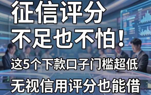 征信评分不足也不怕!这5个下款口子门槛超低,无视信用评分也能借