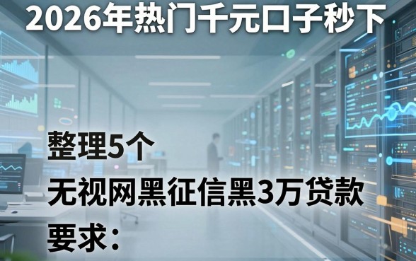 2026年热门千元口子秒下,整理5个无视网黑征信黑3万贷款