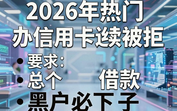 2026年热门办信用卡连续被拒，总结5个黑户借款必下口子