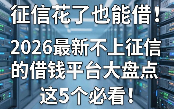 征信花了也能借！2026最新不上征信的借钱平台大盘点，这5个必看