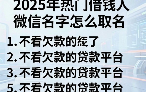 2025年热门借钱人微信名字怎么取名,整理5个不看欠款的贷款平台