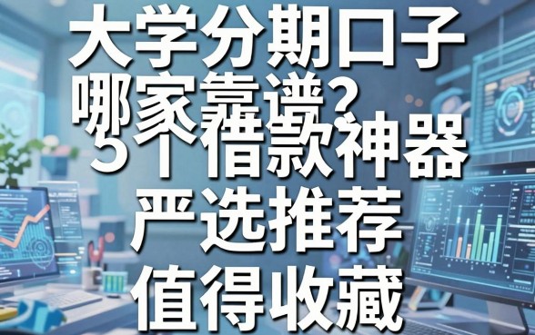 大学分期口子哪家靠谱?这5个借款神器严选推荐,值得收藏!