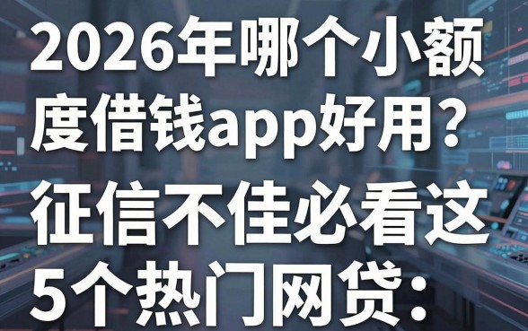 2026年哪个小额度借钱app好用？征信不佳必看这5个热门网贷！