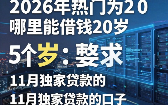 2026年热门哪里能借钱20岁，整理5个11月独家贷款的口子