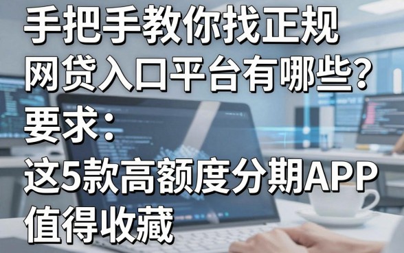 手把手教你找正规网贷入口平台有哪些？这5款高额度分期APP值得收藏！