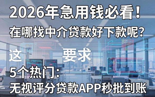 2026年急用钱必看！在哪找中介贷款好下款呢？这5个热门无视评分贷款APP秒批到账