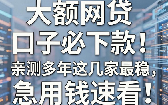大额网贷口子必下款!亲测多年这几家最稳,急用钱速看