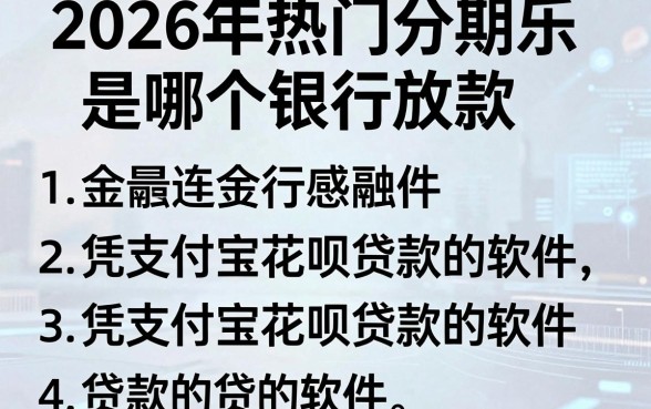 2026年热门分期乐是哪个银行放款,汇总五个凭支付宝花呗贷款的软件