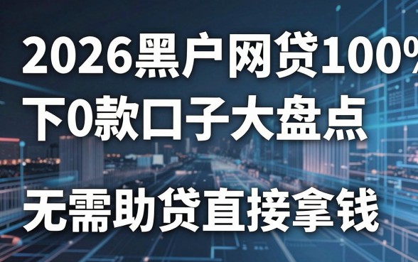 2026黑户网贷100%下款口子大盘点，无需助贷直接拿钱！