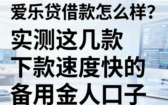 爱乐贷借款怎么样?实测这几款下款速度快的备用金口子